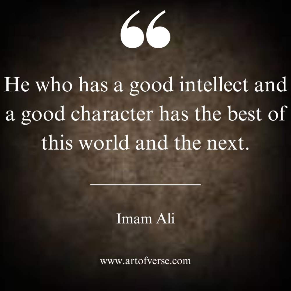 He who has a good intellect and a good character has the best of this world and the next.