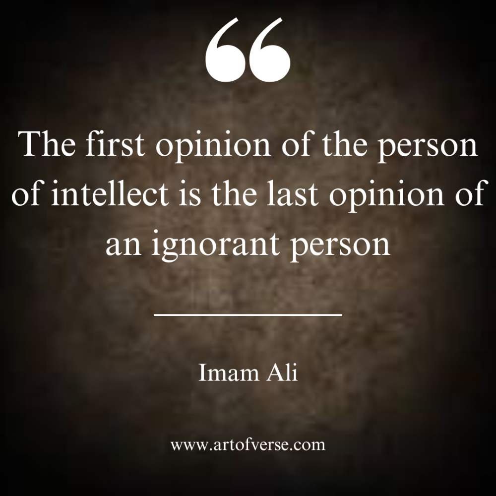 The first opinion of the person of intellect is the last opinion of an ignorant person