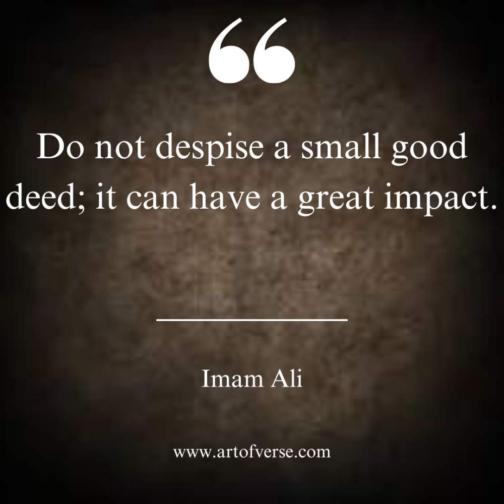 Do not despise a small good deed; it can have a great impact.