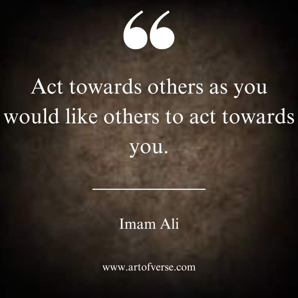 Act towards others as you would like others to act towards you.