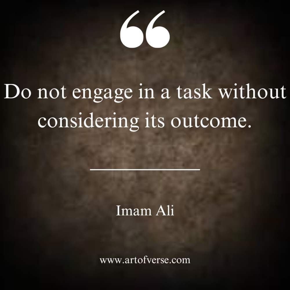 Do not engage in a task without considering its outcome.