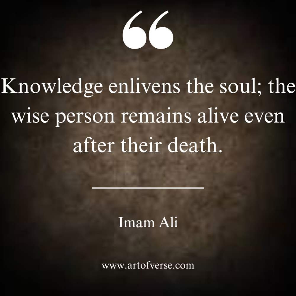 Knowledge enlivens the soul; the wise person remains alive even after their death.